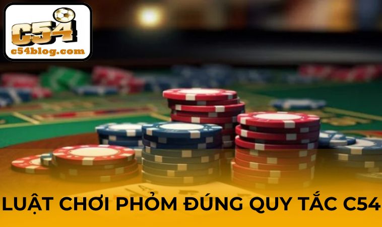 Luật chơi Phỏm đúng quy tắc C54